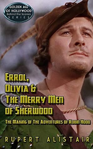 Errol, Olivia & the Merry Men of Sherwood: The Making of The Adventures of Robin Hood (Golden Age of Hollywood, Behind the Scenes Series Book 1)