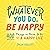 Whatever You Do, Be Happy: ...