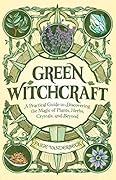 Green Witchcraft: A Practical Guide to Discovering the Magic of Plants, Herbs, Crystals, and Beyond