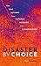 Disaster by Choice: How our actions turn natural hazards into catastrophes