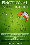 Emotional Intelligence: How To Be A Master Of Your Emotions, Dramatically Raise Your EQ And Become Brilliant Leader Emotional Intelligence: How To Be A Master Of Your Emotions, Dramatically Raise Your EQ And Become Brilliant Leader