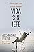 Cómo y por qué construir una vida sin jefe by Alejandro Illera