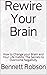 Rewire Your Brain: How to C...