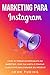 Marketing para Instagram: Como se Tornar um Especialista em Marketing, Criar Sua Marca e Dominar o Aplicativo para Expandir Seu Negócio