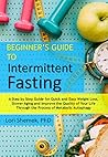 Beginner's Guide to Intermittent Fasting: A Step-by-Step Guide For Quick and Easy Weight Loss, Slower Aging and Improve the Quality of Your Life Through the Process of Metabolic Autophagy Beginner's Guide to Intermittent Fasting: A Step-by-Step Guide For Quick and Easy Weight Loss, Slower Aging and Improve the Quality of Your Life Through the Process of Metabolic Autophagy