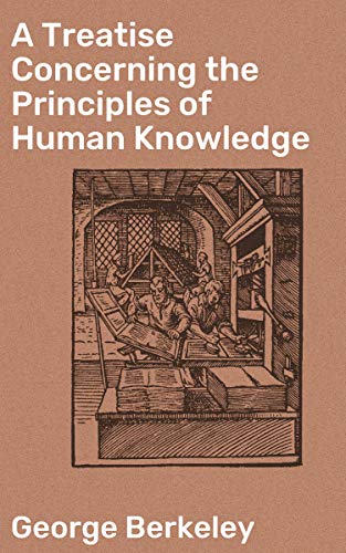 A Treatise Concerning the Principles of Human Knowledge: Enriched edition. Challenging Reality: A Deep Dive into Perception and Existence