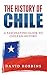 The History of Chile: A Fascinating Guide to Chilean History