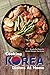 Cooking Korean Dishes at Home: Simple but Flavorful Korean Recipes You'd Love