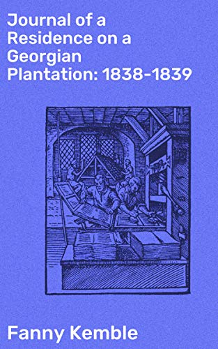 Journal of a Residence on a Georgian Plantation: 1838-1839: Enriched edition. Exploring the Harsh Realities of Plantation Life in the Antebellum South