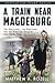 A Train Near Magdeburg (The Young Adult Adaptation): The Holocaust, the Survivors, and the American Soldiers who Saved Them