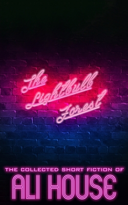 The Lightbulb Forest: The Collected Short Fiction of Ali House (Paperback)