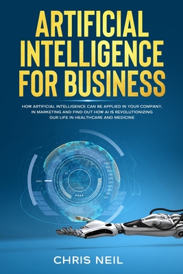 Artificial Intelligence for business: How Artificial Intelligence can be applied in your company, in marketing and find out how AI is revolutionizing our life in healtcare and medicine