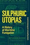 Sulphuric Utopias: A History of Maritime Fumigation Sulphuric Utopias: A History of Maritime Fumigation