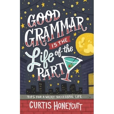 Good Grammar Is The Life Of The Party Tips For A Wildly Successful Life By Curtis Honeycutt Good Grammar Is The Life Of The Party Tips For A Wildly Successful Life By Curtis Honeycutt