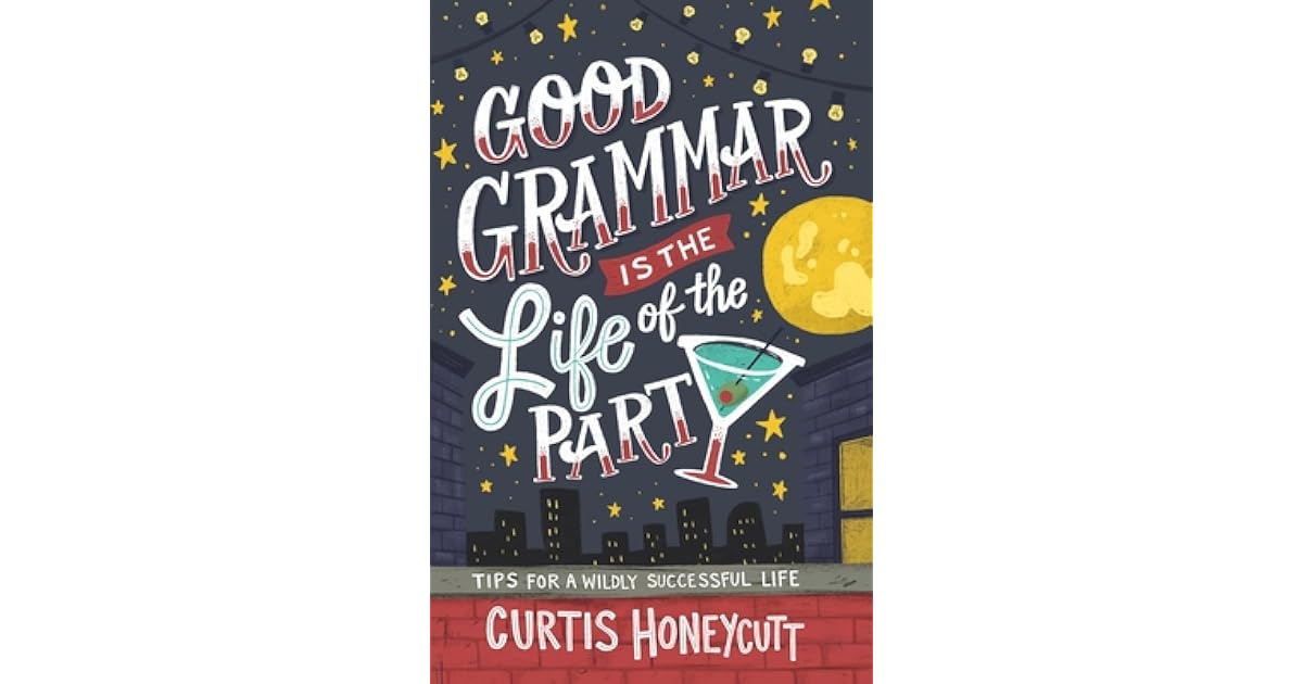 Good Grammar Is The Life Of The Party Tips For A Wildly Successful Life By Curtis Honeycutt Good Grammar Is The Life Of The Party Tips For A Wildly Successful Life By Curtis Honeycutt