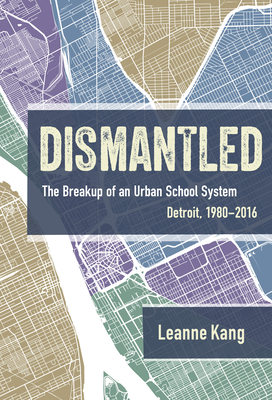 Dismantled: The Breakup of an Urban School System: Detroit, 1980–2016 (Hardcover)