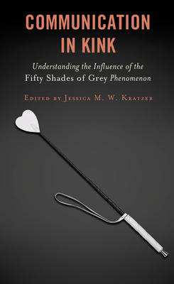 Communication in Kink: Understanding the Influence of the Fifty Shades of Grey Phenomenon (Communication Perspectives in Popular Culture)