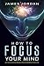 How to focus your mind