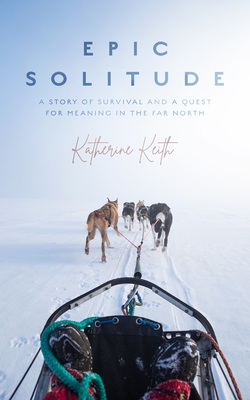 Epic Solitude: A Story of Survival and a Quest for Meaning in the Far North (Hardcover)