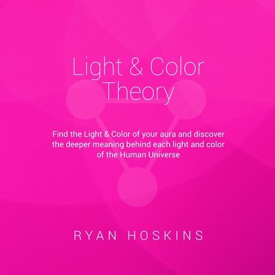 Light & Color Theory: Find the Light & Color of your aura and discover the deeper meaning behind each light and color of the Human Universe