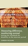 Measuring difference, numbering normal: Setting the standards for disability in the interwar period (Disability History)