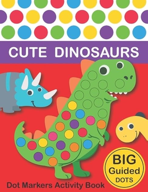 Dot Markers Activity Book : Cute Dinosaurs: BIG DOTS | Do A Dot Page a day | Dot Coloring Books For Toddlers | Paint Daubers Marker Art Creative Kids Activity Book