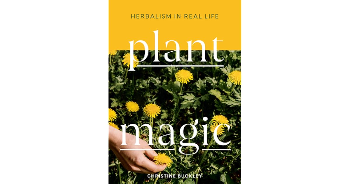 Plant Magic Herbalism in Real Life by Christine Buckley