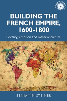 Building the French empire, 1600–1800: Colonialism and material culture (Studies in Imperialism, 191)
