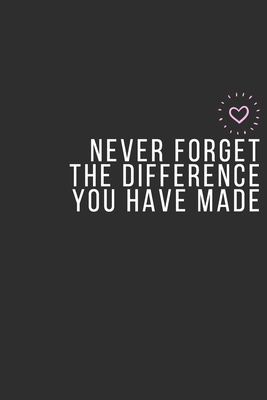 Never Forget The Difference You Have Made: Inspiring Appreciation & Thank You Gift for Women and Professionals Who Have Made a Positive Influence on People's Lives.