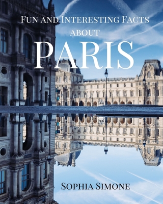Fun and Interesting Facts about Paris: A Captivating Picture Photography Coffee Table Photobook Travel Tour Guide Book with Brief History, Culture, Traditions, Tips, Advice and Information about the Spectacular City in France.