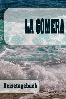La Gomera - Reisetagebuch: Urlaubsplaner f�r deine Reise Checklisten Kontaktdaten Packliste Platz f�r Fotos und Zeichnungen 108 Seiten 6 x 9 (ca. Din-A5)