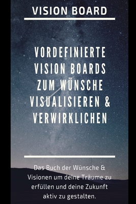 Vision Board: Das Buch der Wünsche & Visionen um deine Träume zu erfüllen und deine Zukunft aktiv zu gestalten. Visionboard Vorlage mit vordefinierten ... & verwirklichen. (German Edition)