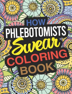 How Phlebotomists Swear Coloring Book: A Phlebotomist Coloring Book