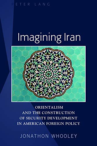 Imagining Iran: Orientalism and the Construction of Security Development in American Foreign Policy (Kindle Edition)