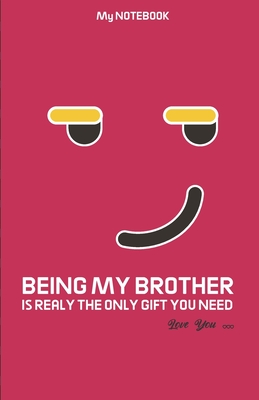 BEING MY BROTHER IS REALY THE ONLY GIFT YOU NEED Love you - jocking emoticon Notebook: Brother Gift Notebook new mooking design with joking emoji