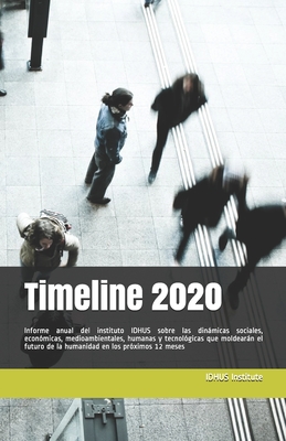 Timeline 2020: Informe anual del instituto IDHUS sobre las dinámicas sociales, económicas, medioambientales, humanas y tecnológicas que moldearán el ... en los próximos 12 meses (Spanish Edition)