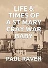Life & Times Of A St Mary Cray War Baby by Paul Raven