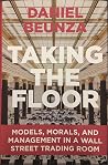 Taking the Floor: Models, Morals, and Management in a Wall Street Trading Room Taking the Floor: Models, Morals, and Management in a Wall Street Trading Room