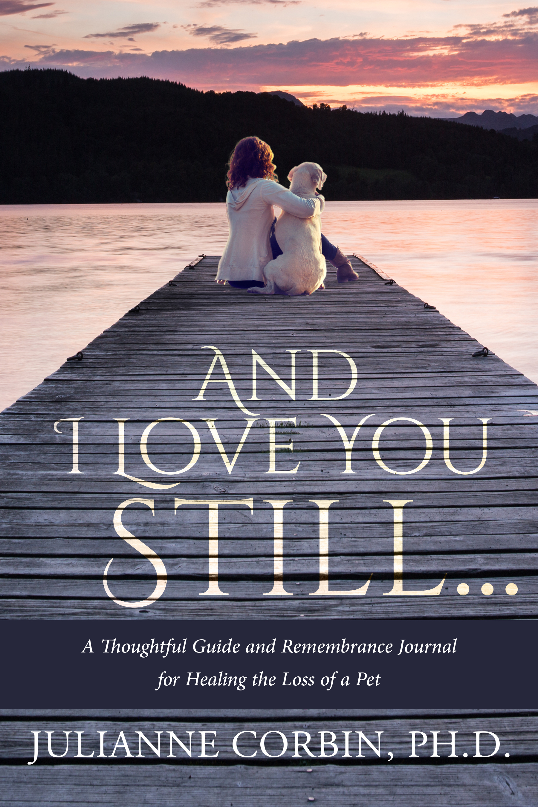 And I Love You Still...A Thoughtful Guide and Remembrance Journal for Healing the Loss of a Pet