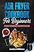 Air Fryer Cookbook for Beginners: This Fantastic Cookbook Will Teach You how to use the Air Fryer, with Many New Recipes, to Lose Weight and Burn Fat, Easily Without Sacrificing Taste!