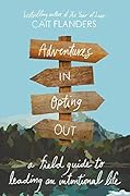 Adventures in Opting Out: A Field Guide to Leading an Intentional Life