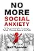 No More Social Anxiety: The Guide To Overcoming Shyness and Social Phobia