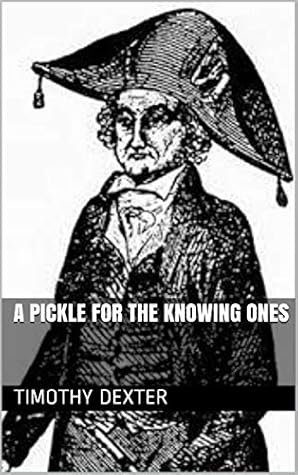 A Pickle For The Knowing Ones By Timothy Dexter A pickle for the knowing ones. knowing ones by timothy dexter
