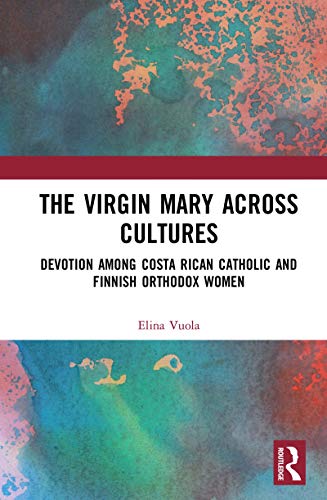 The Virgin Mary across Cultures: Devotion among Costa Rican Catholic and Finnish Orthodox Women (Kindle Edition)