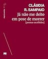Já Não me Deito em Pose de Morrer by Cláudia R. Sampaio