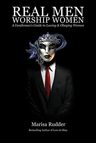 Real Men Worship Women: A Gentleman’s Guide to Loving & Obeying Women (Female Led Relationship Book 2)