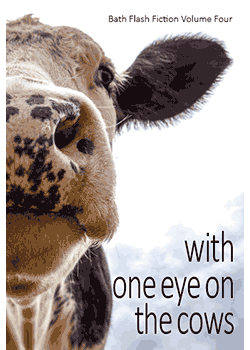 With One Eye on the Cows: Bath Flash Fiction Volume Four