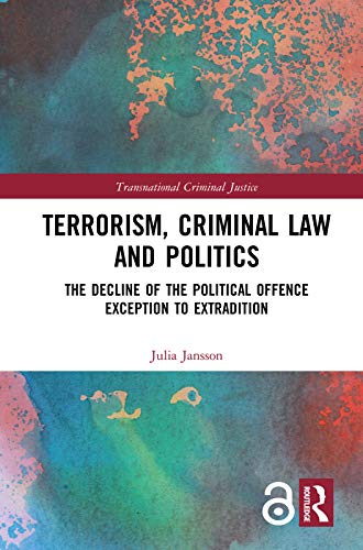 Terrorism, Criminal Law and Politics: The Decline of the Political Offence Exception to Extradition (Transnational Criminal Justice)