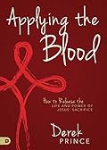 Applying the Blood: How to Release the Life and Power of Jesus' Sacrifice