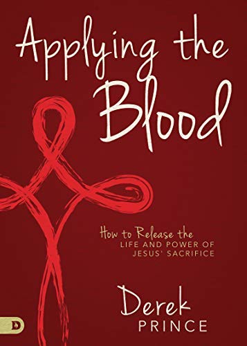 Applying the Blood: How to Release the Life and Power of Jesus' Sacrifice (Kindle Edition)